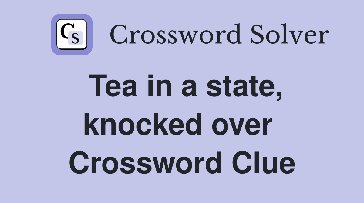 Tea in a state, knocked over  Crossword Clue