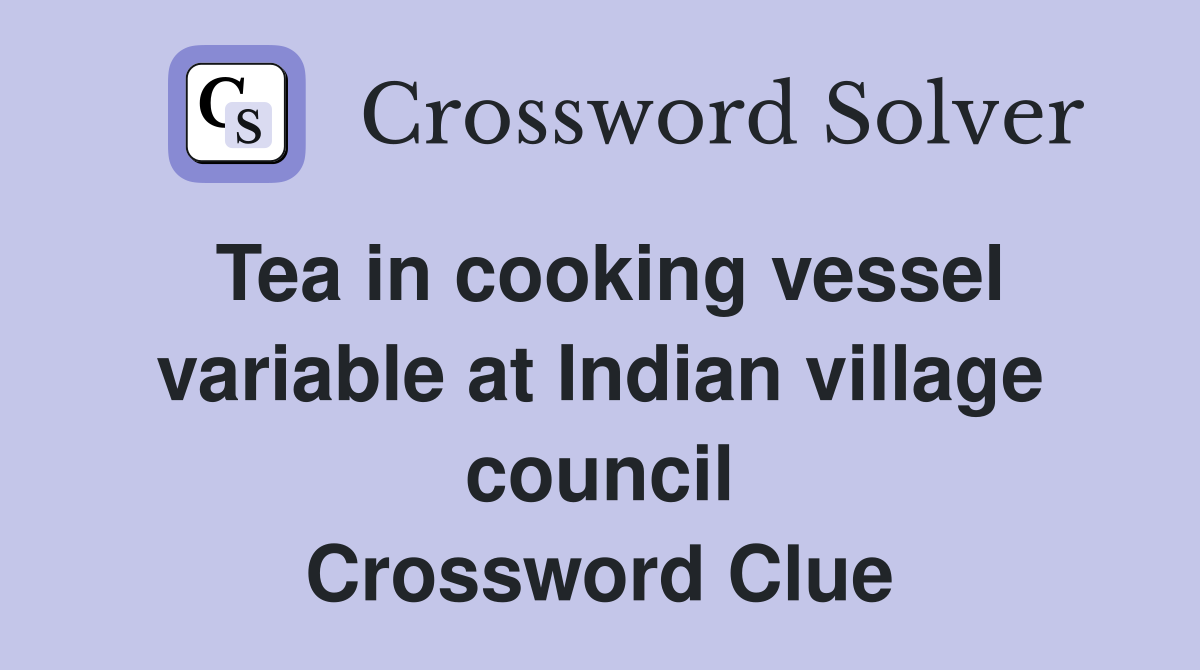 Tea in cooking vessel variable at Indian village council Crossword Clue