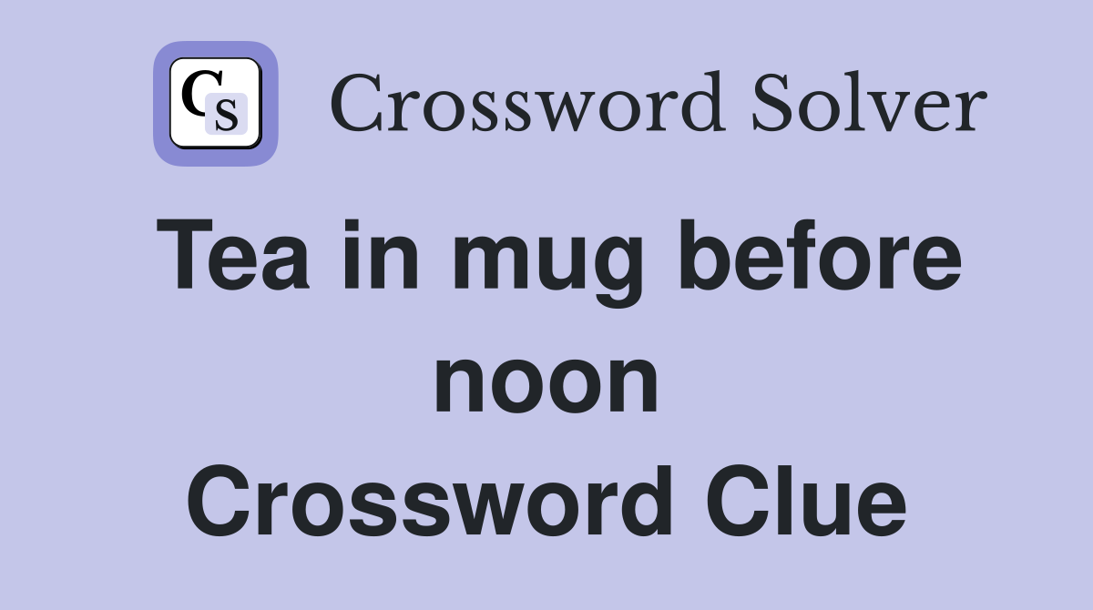 Tea in mug before noon Crossword Clue