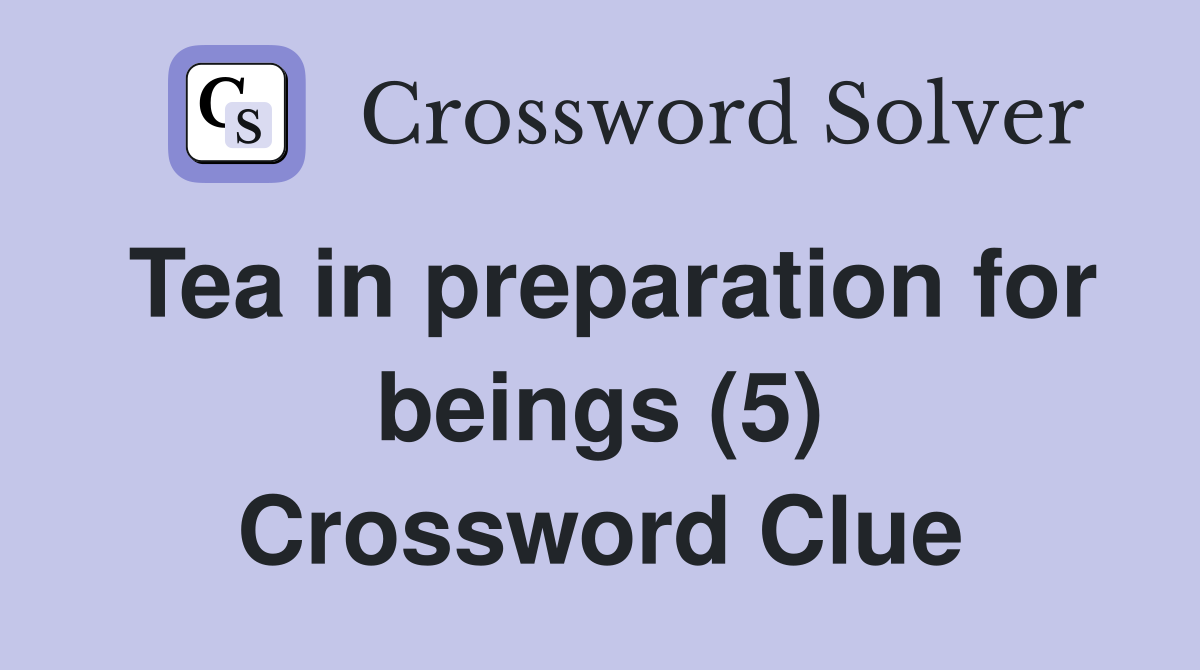 Tea in preparation for beings (5) Crossword Clue