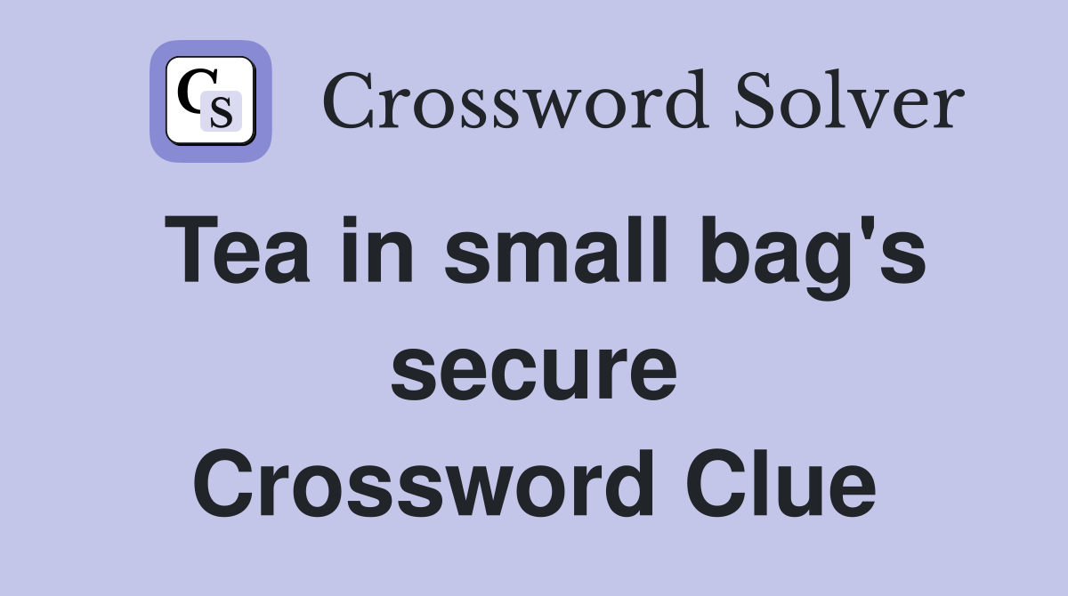 Tea in small bag's secure Crossword Clue
