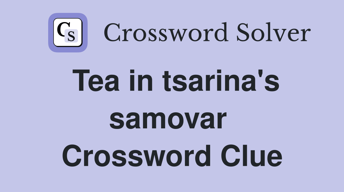 Tea in tsarina's samovar  Crossword Clue