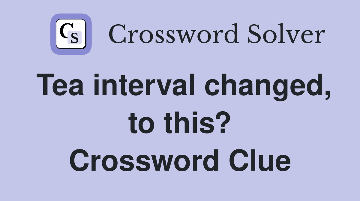 Tea interval changed, to this? Crossword Clue