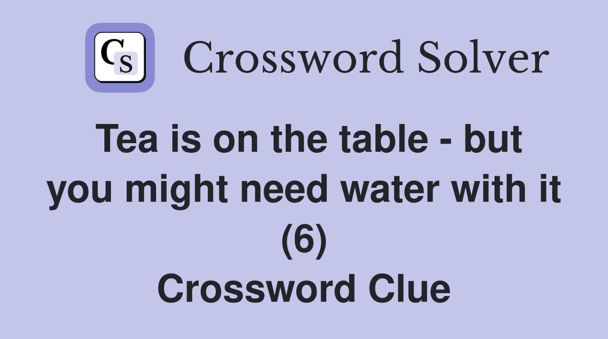 Tea is on the table - but you might need water with it (6) Crossword Clue