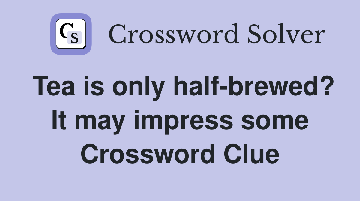 Tea is only half-brewed? It may impress some Crossword Clue