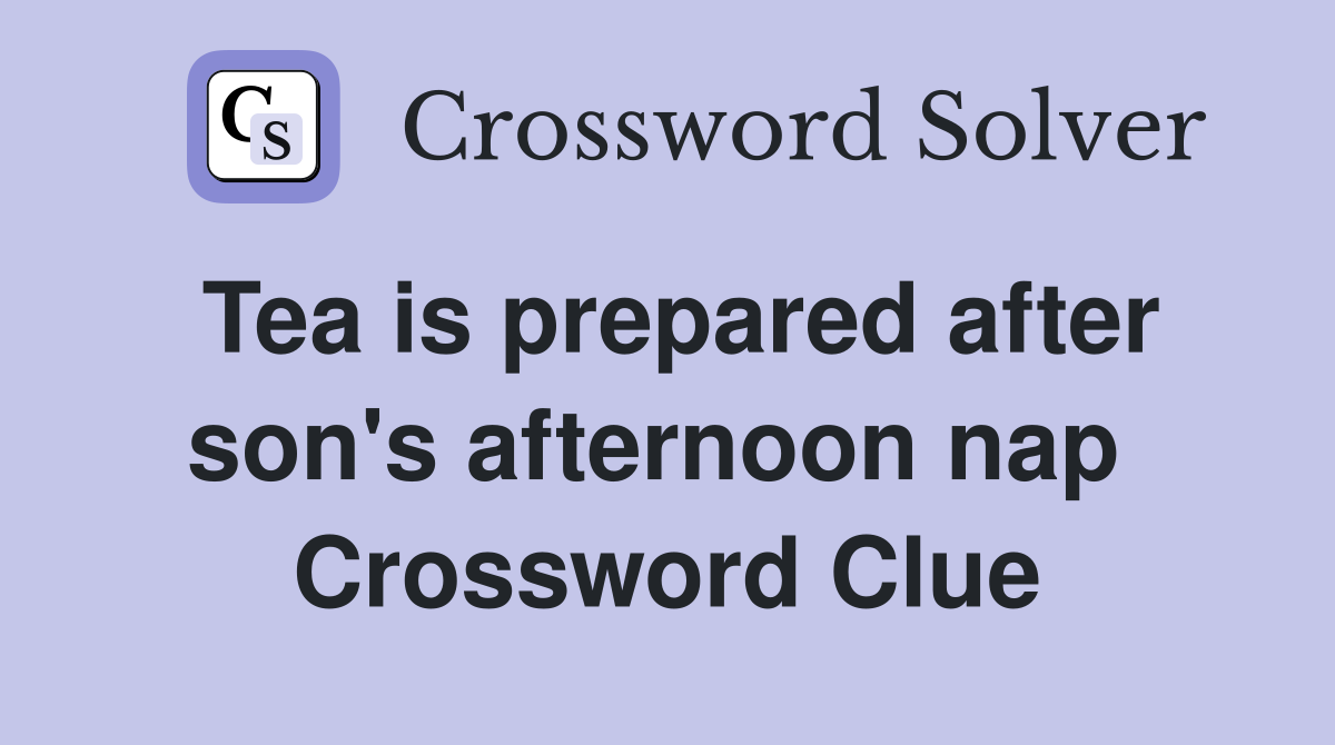 Tea is prepared after son's afternoon nap  Crossword Clue