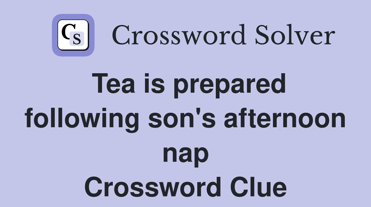 Tea is prepared following son's afternoon nap Crossword Clue