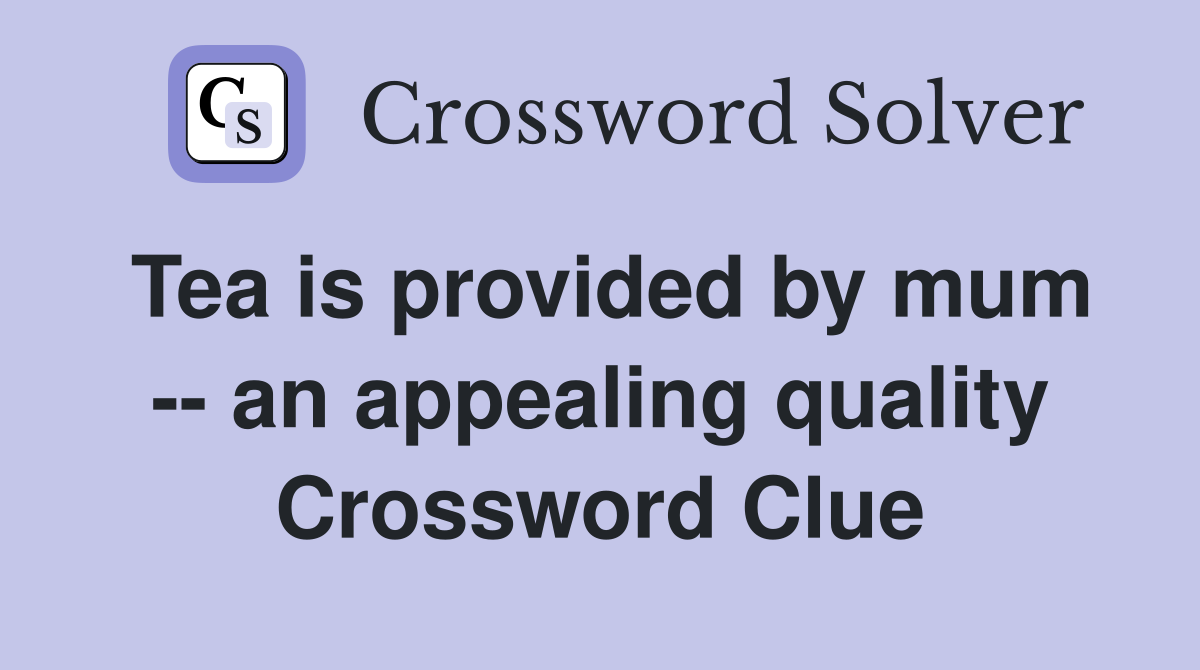 Tea is provided by mum -- an appealing quality Crossword Clue