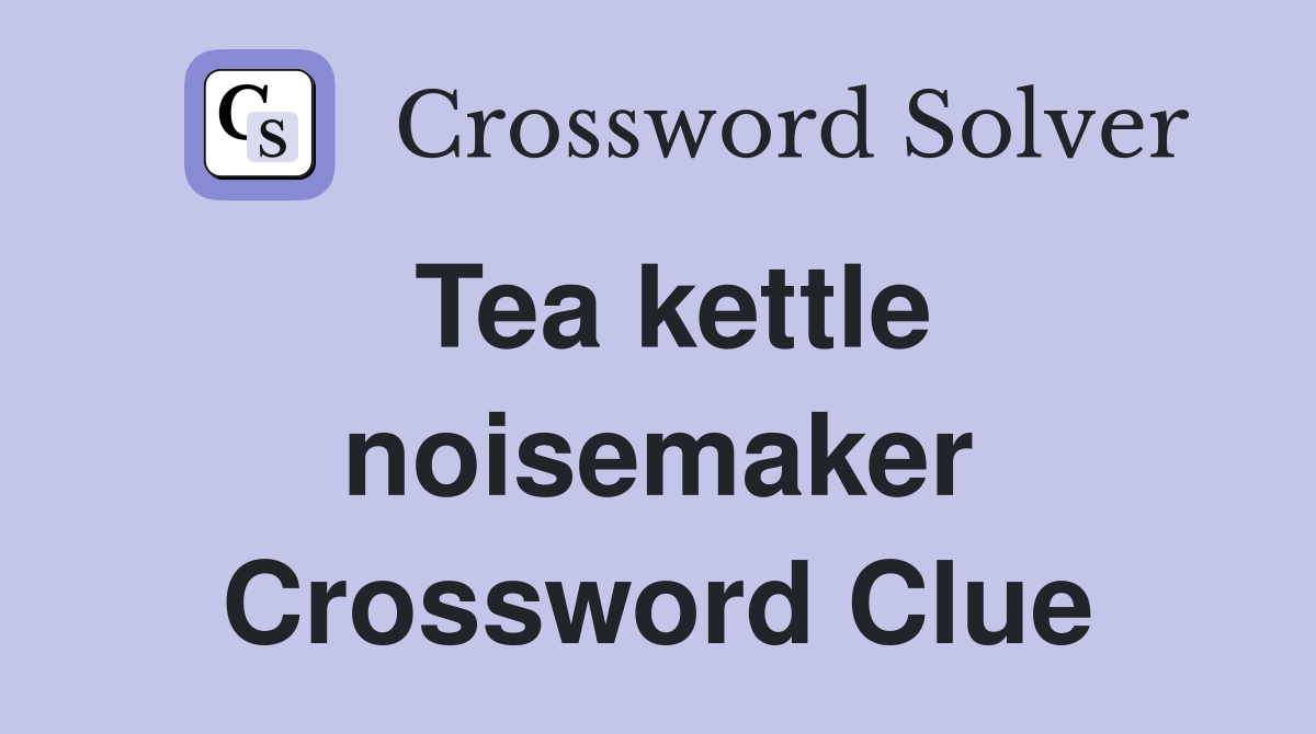 Tea kettle noisemaker Crossword Clue