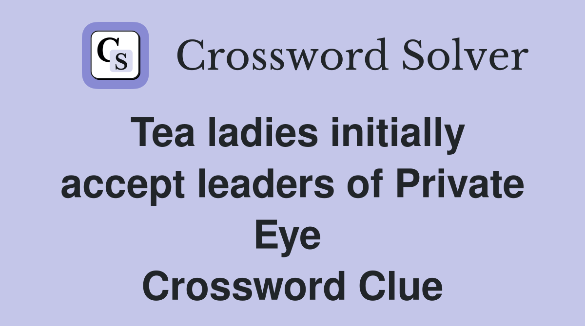 Tea ladies initially accept leaders of Private Eye  Crossword Clue