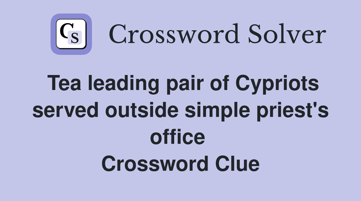 Tea leading pair of Cypriots served outside simple priest's office  Crossword Clue
