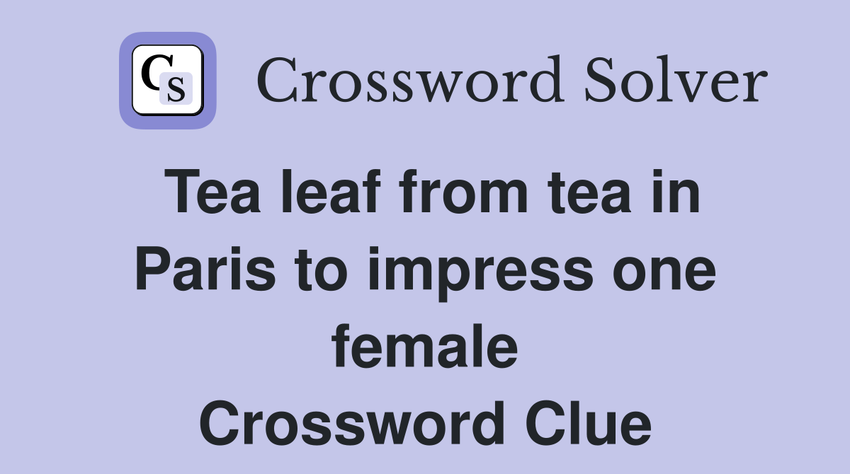 Tea leaf from tea in Paris to impress one female Crossword Clue
