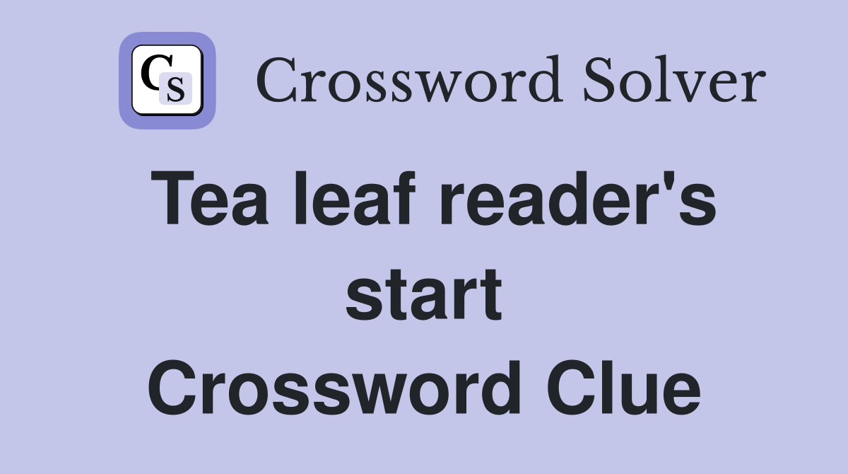 Tea leaf reader's start Crossword Clue