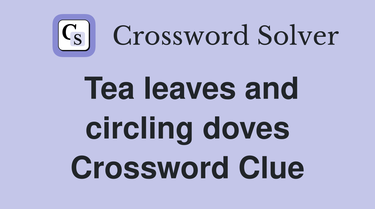 Tea leaves and circling doves Crossword Clue