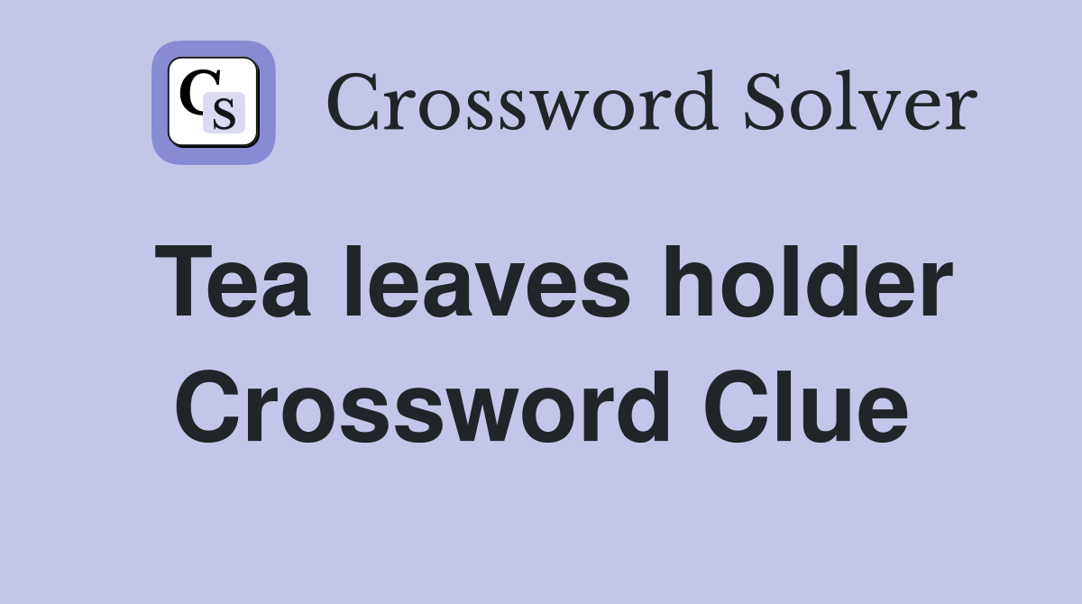 Tea leaves holder Crossword Clue