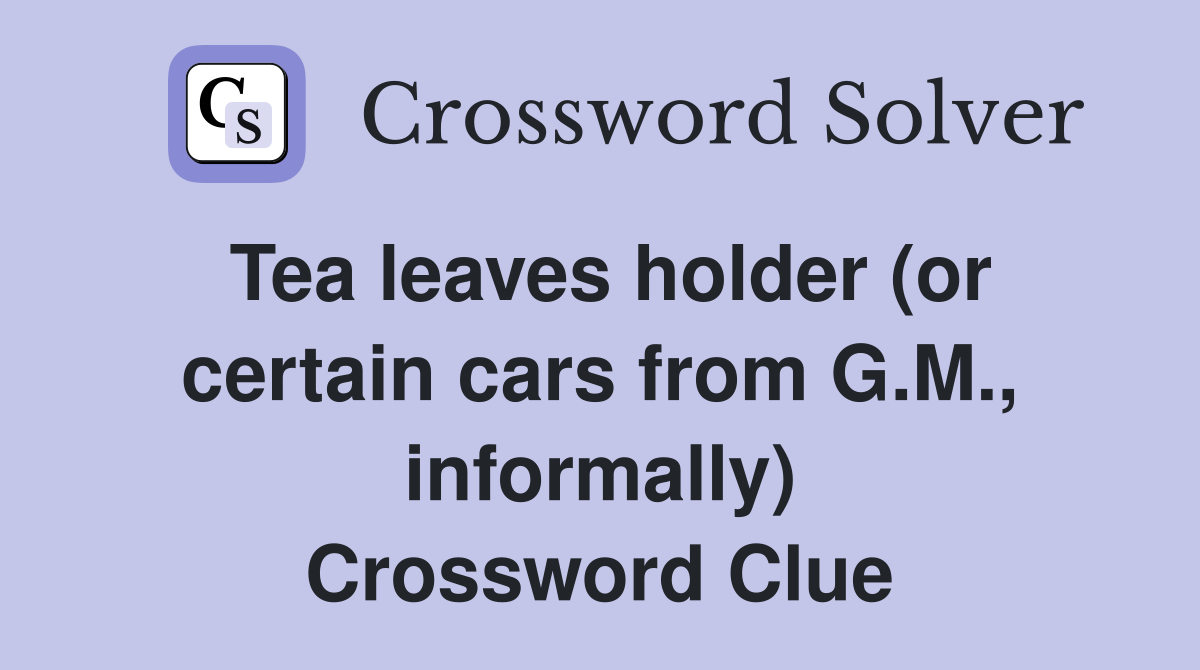Tea leaves holder (or certain cars from G.M., informally) Crossword Clue