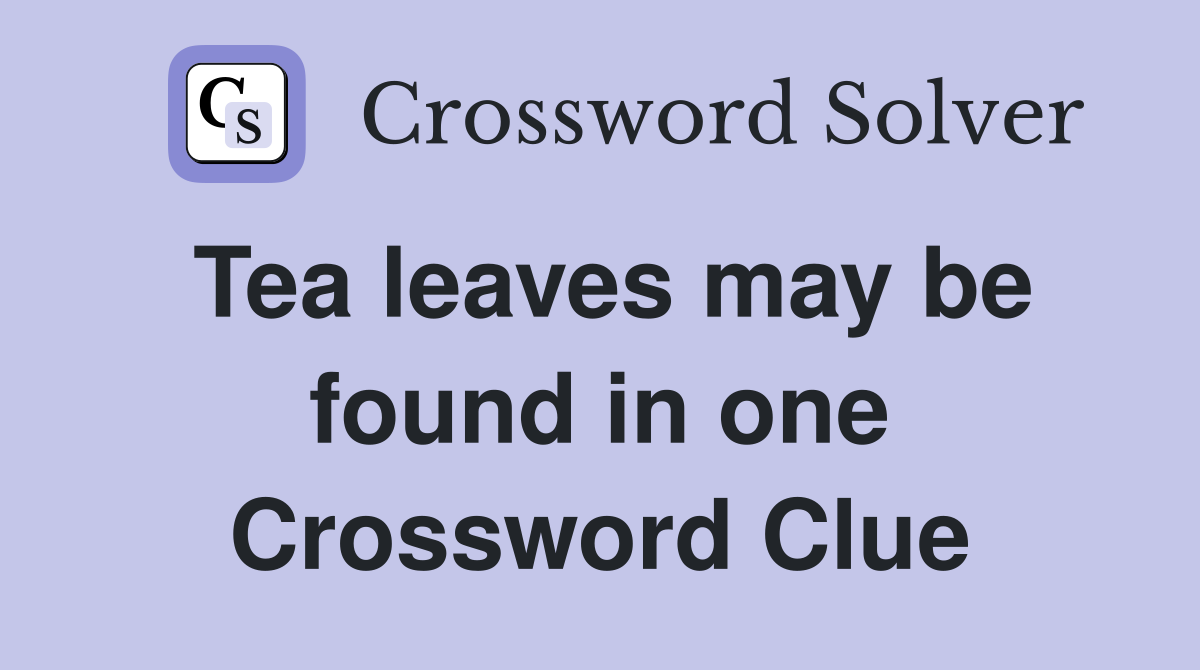 Tea leaves may be found in one Crossword Clue