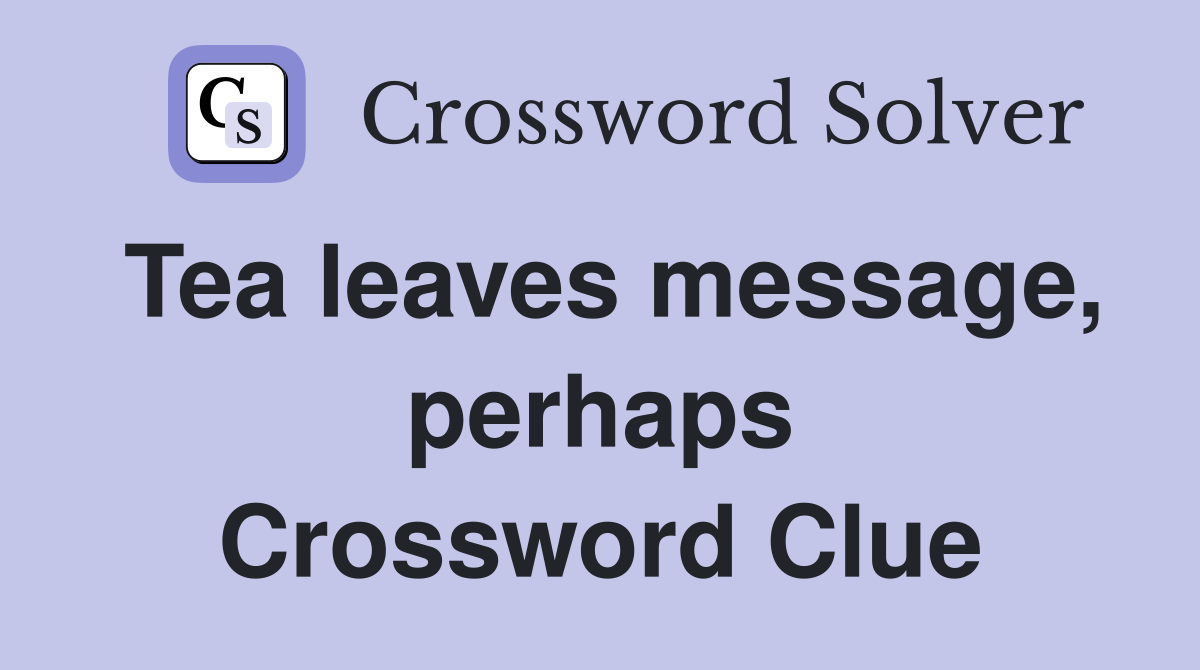 Tea leaves message, perhaps Crossword Clue