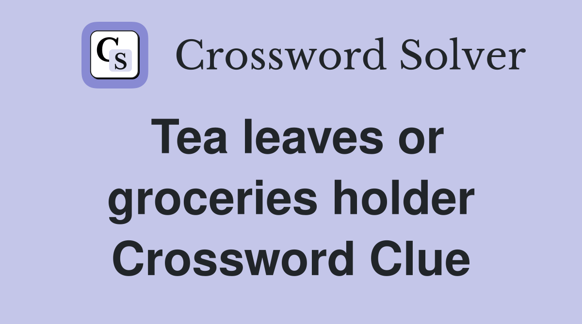 Tea leaves or groceries holder Crossword Clue