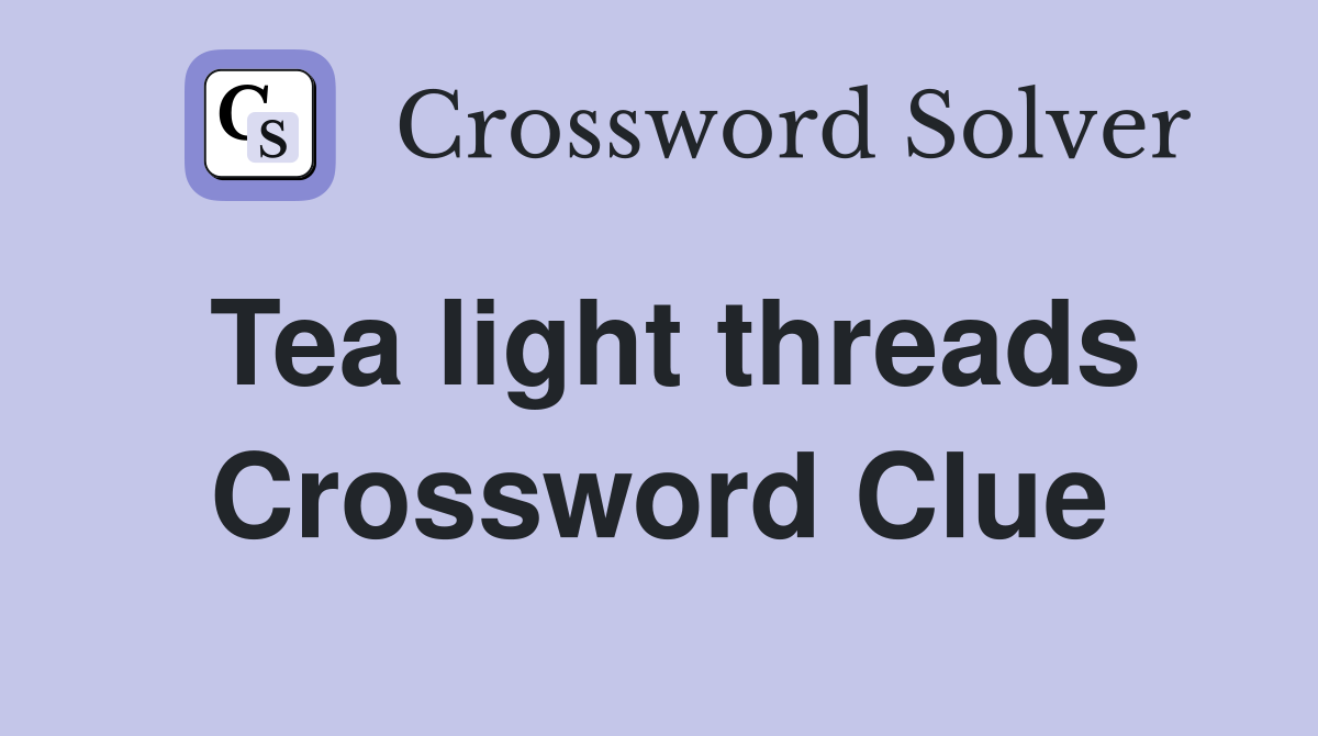 Tea light threads Crossword Clue