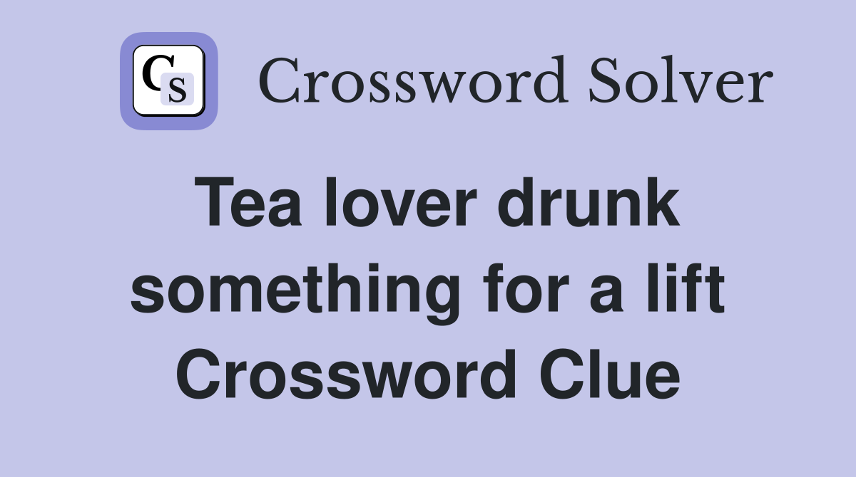 Tea lover drunk something for a lift Crossword Clue