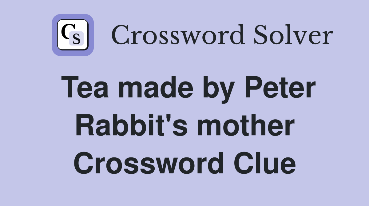 Tea made by Peter Rabbit's mother Crossword Clue