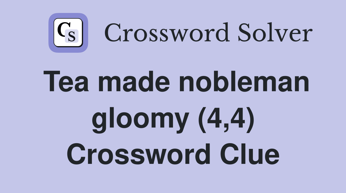 Tea made nobleman gloomy (4,4) Crossword Clue