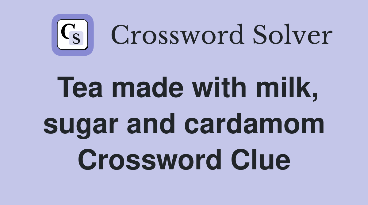 Tea made with milk, sugar and cardamom Crossword Clue