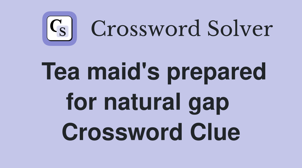 Tea maid's prepared for natural gap  Crossword Clue