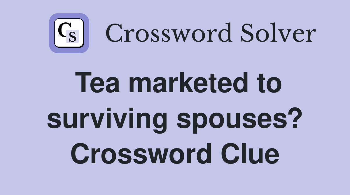 Tea marketed to surviving spouses? Crossword Clue