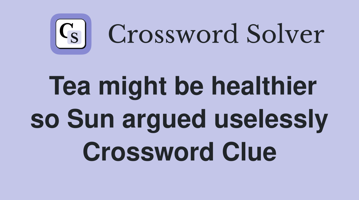 Tea might be healthier so Sun argued uselessly Crossword Clue
