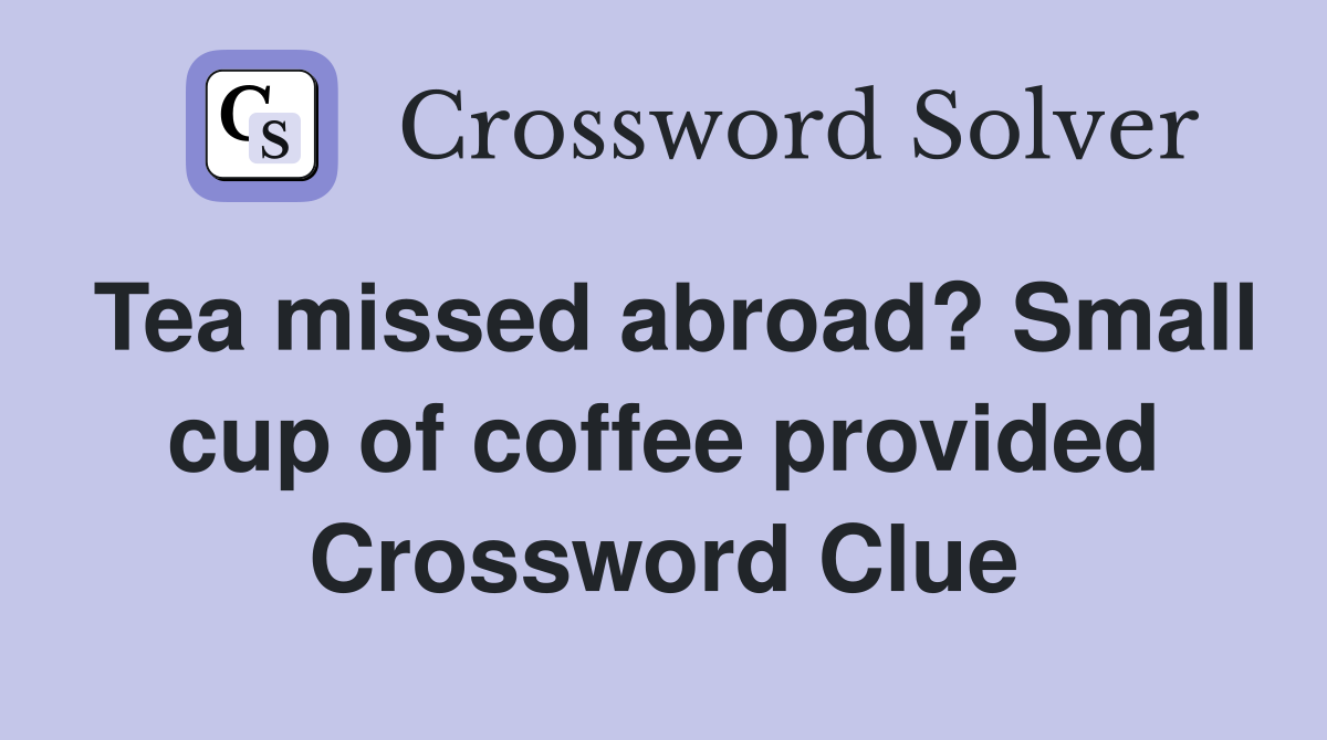 Tea missed abroad? Small cup of coffee provided Crossword Clue