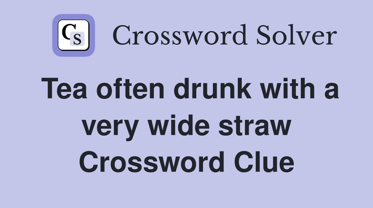 Tea often drunk with a very wide straw Crossword Clue