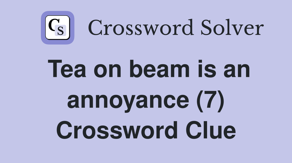 Tea on beam is an annoyance (7) Crossword Clue