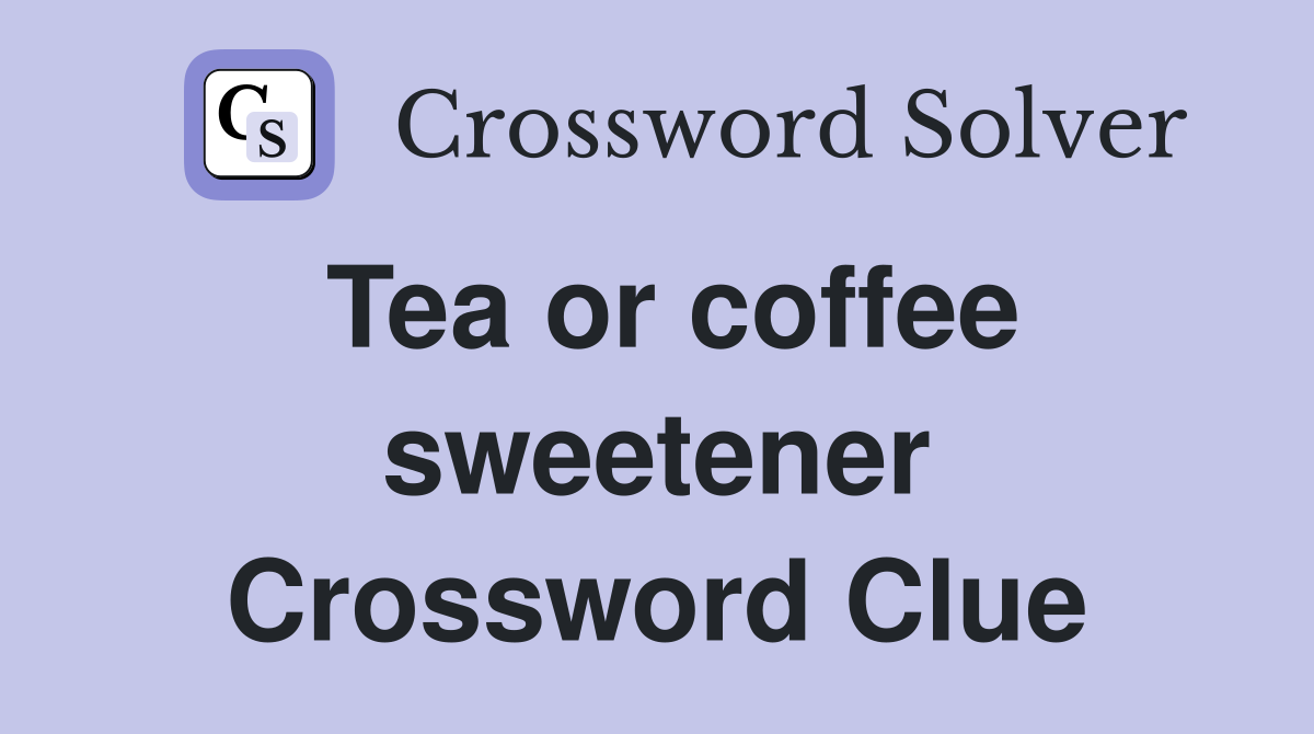 Tea or coffee sweetener Crossword Clue