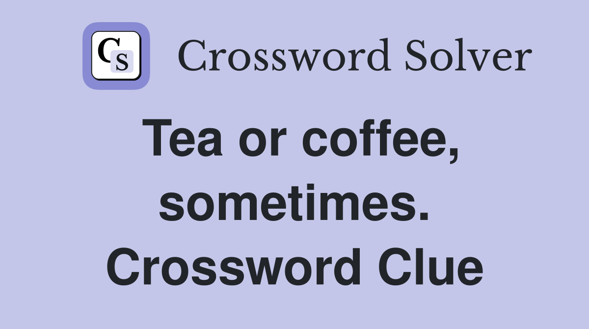 Tea or coffee, sometimes. Crossword Clue