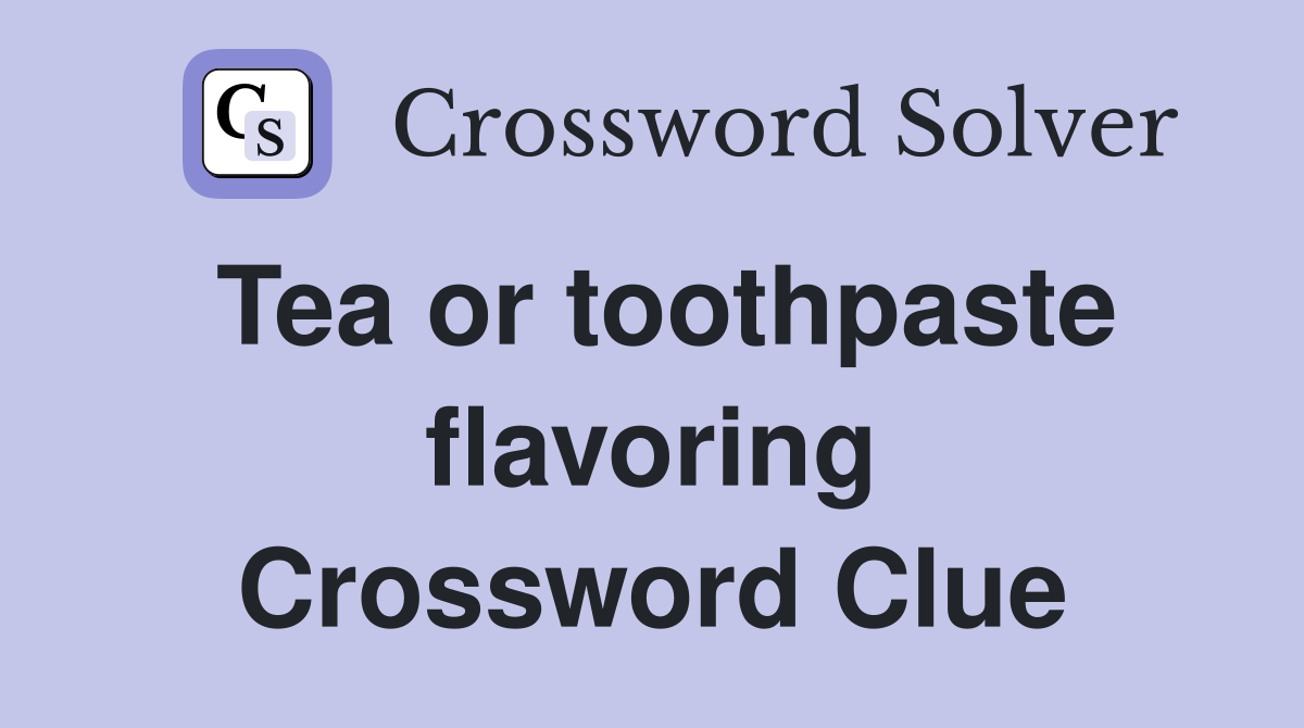 Tea or toothpaste flavoring Crossword Clue