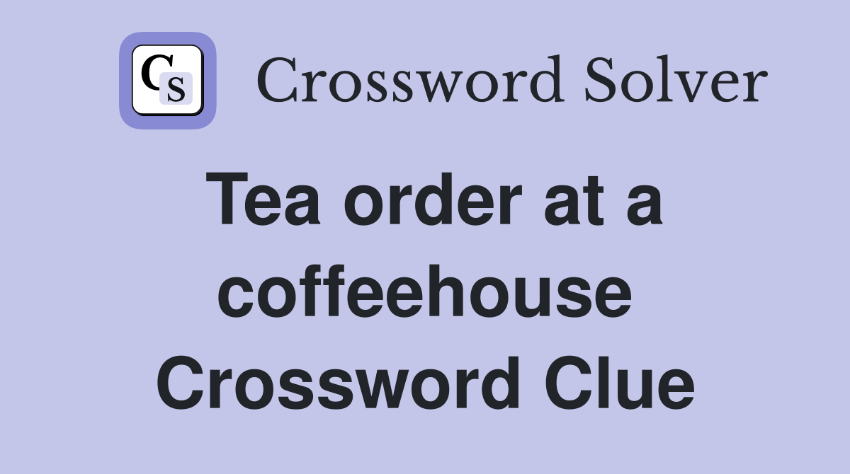 Tea order at a coffeehouse Crossword Clue