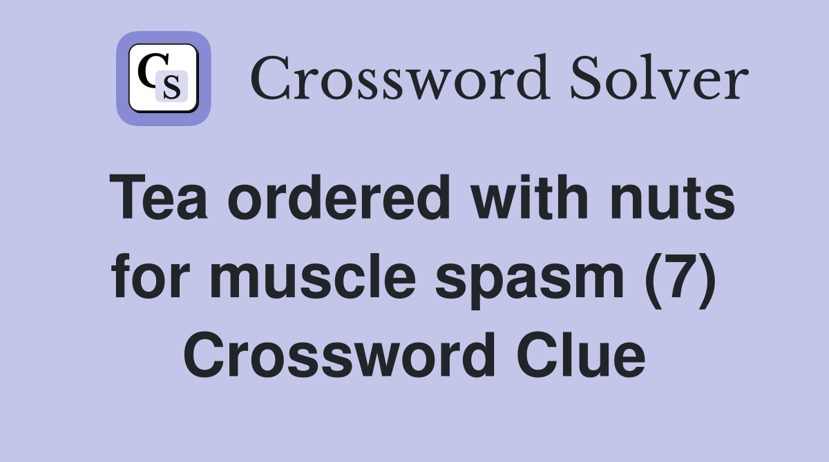 Tea ordered with nuts for muscle spasm (7) Crossword Clue