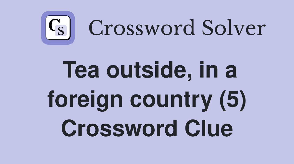 Tea outside, in a foreign country (5) Crossword Clue