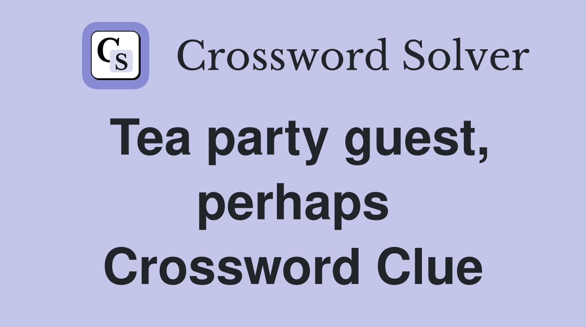 Tea party guest, perhaps Crossword Clue