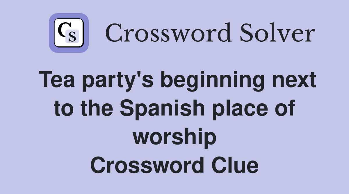 Tea party's beginning next to the Spanish place of worship Crossword Clue