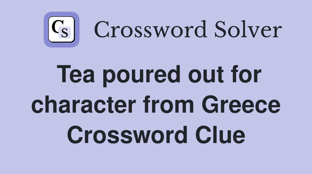 Tea poured out for character from Greece Crossword Clue
