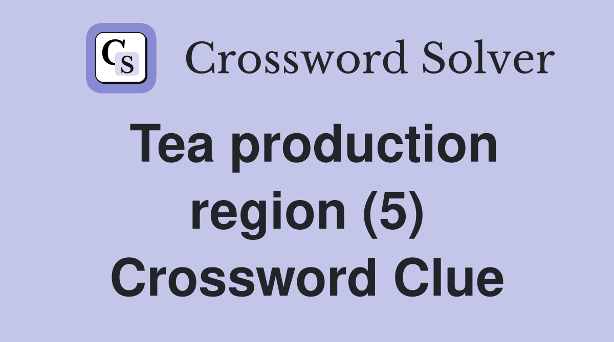 Tea production region (5) Crossword Clue