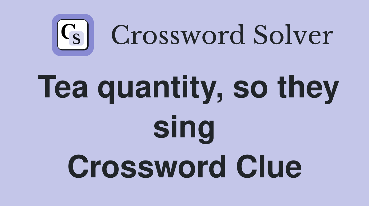 Tea quantity, so they sing Crossword Clue