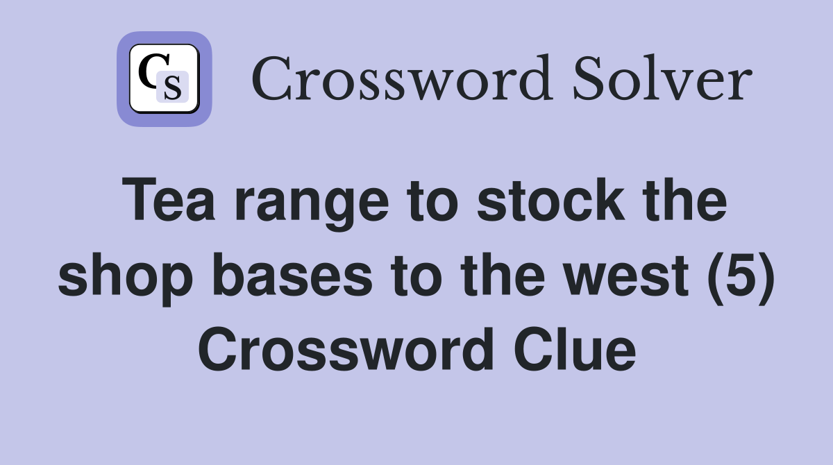 Tea range to stock the shop bases to the west (5) Crossword Clue