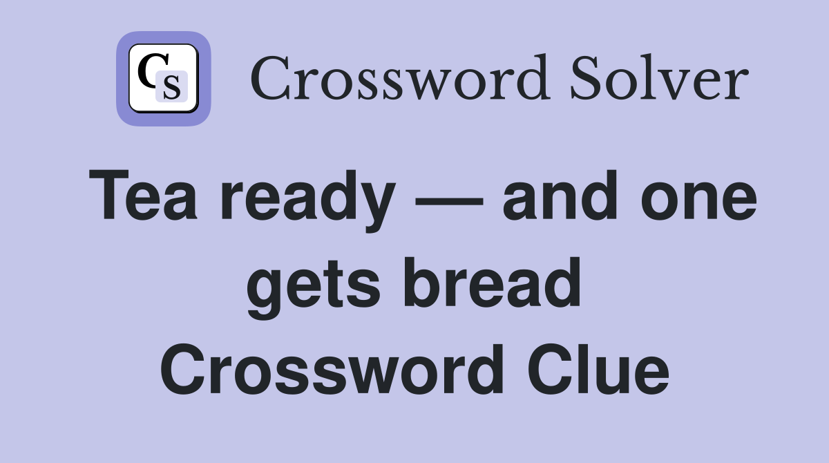Tea ready — and one gets bread Crossword Clue