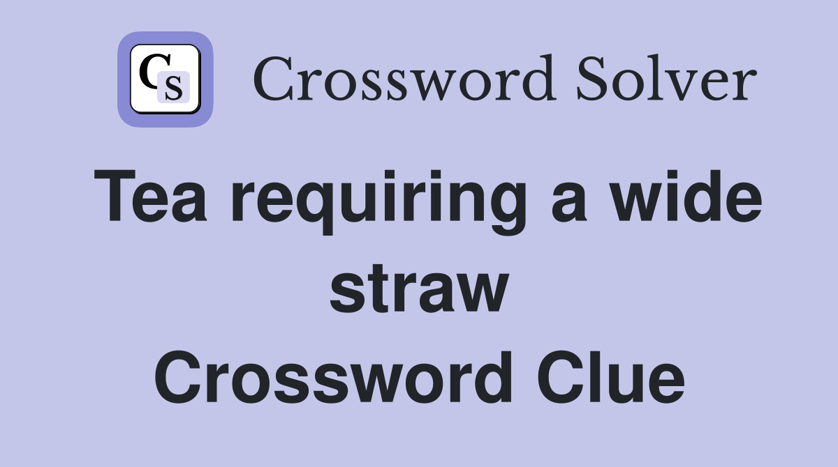 Tea requiring a wide straw Crossword Clue