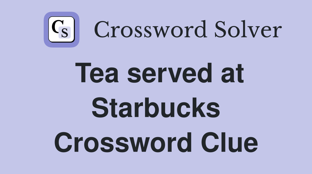 Tea served at Starbucks Crossword Clue