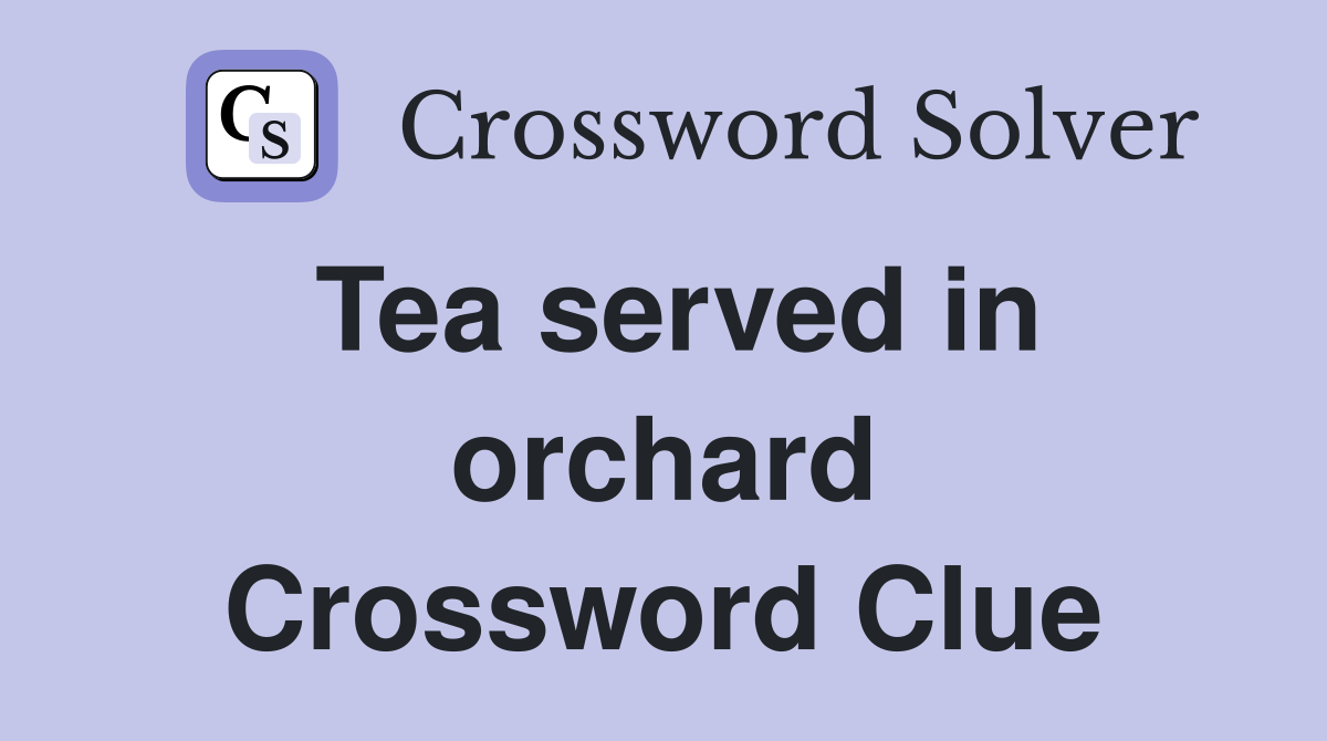 Tea served in orchard Crossword Clue